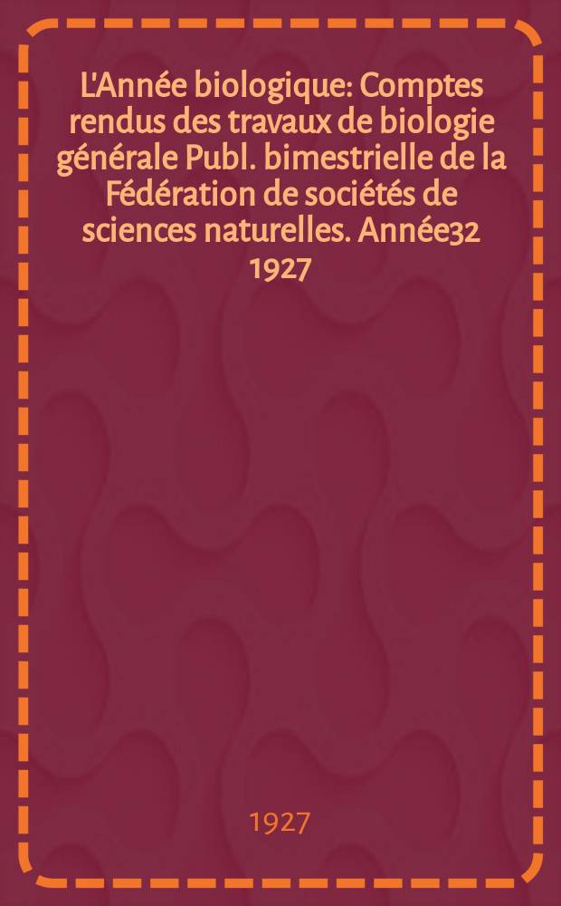L'Ann&eacute;e biologique : Comptes rendus des travaux de biologie g&eacute;n&eacute;rale Publ. bimestrielle de la F&eacute;d&eacute;ration de soci&eacute;t&eacute;s de sciences naturelles. Ann&eacute;e32 1927/1928, T.3 P.2, Fasc.4