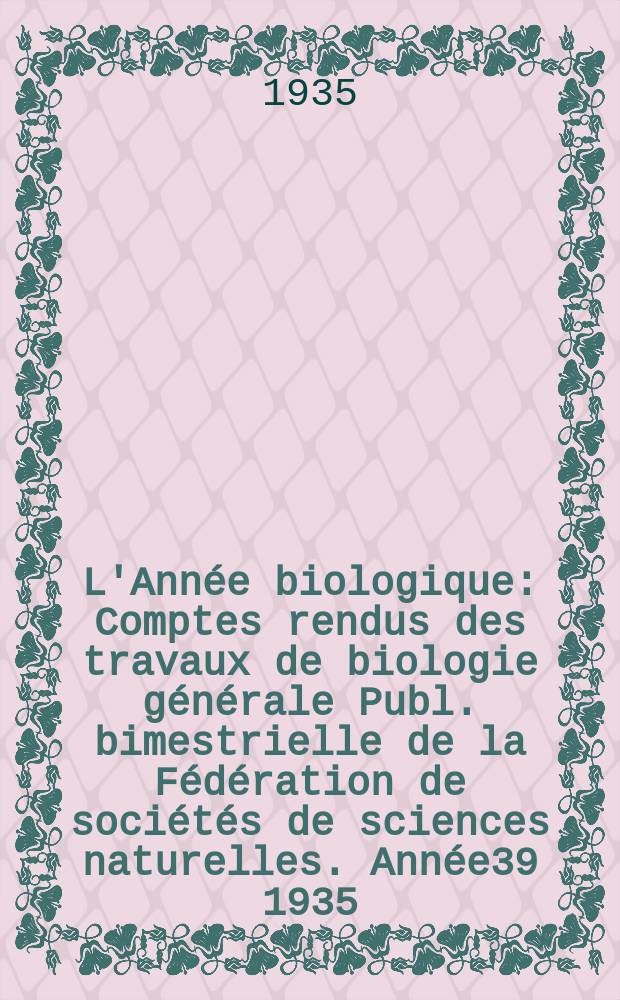 L'Année biologique : Comptes rendus des travaux de biologie générale Publ. bimestrielle de la Fédération de sociétés de sciences naturelles. Année39 1935, T.10 Fasc.1, P.2