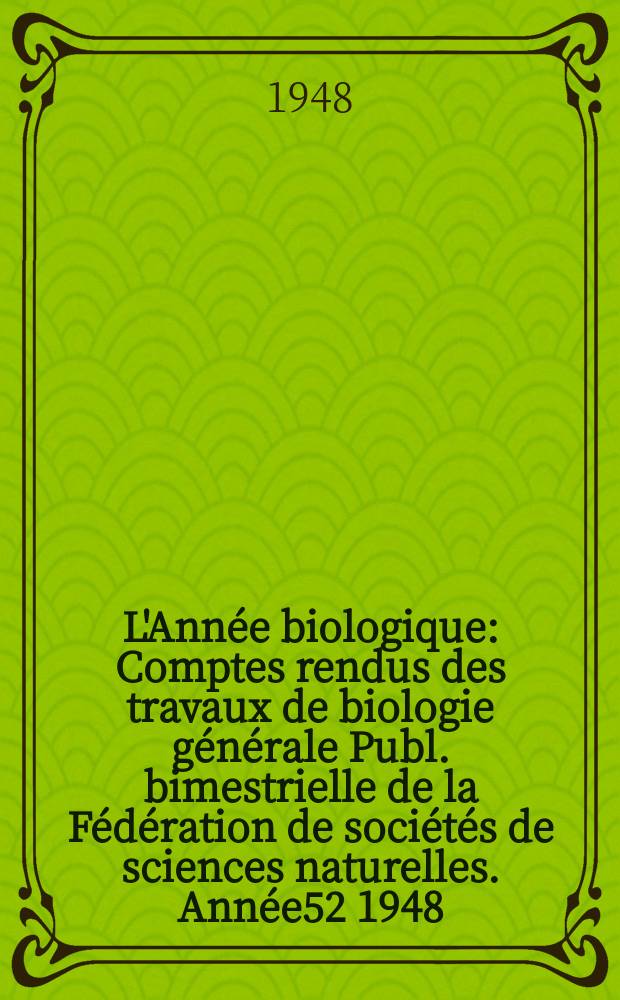 L'Année biologique : Comptes rendus des travaux de biologie générale Publ. bimestrielle de la Fédération de sociétés de sciences naturelles. Année52 1948, T.24, Fasc.1