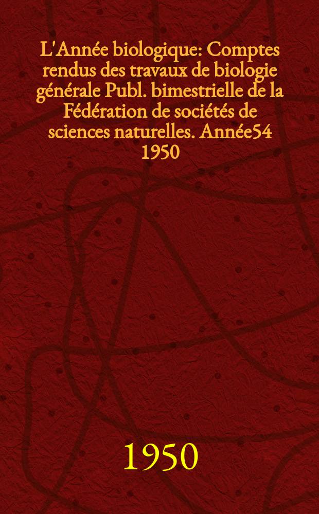 L'Année biologique : Comptes rendus des travaux de biologie générale Publ. bimestrielle de la Fédération de sociétés de sciences naturelles. Année54 1950, T.26, Fasc.5