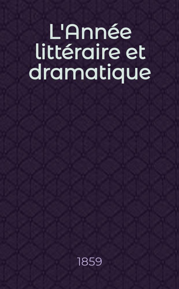 L'Année littéraire et dramatique : Revue annuelle des principales productions de la littérature française et des traductions des oeuvres le plus importantes des littératures étrangères classées et étudiées par genres