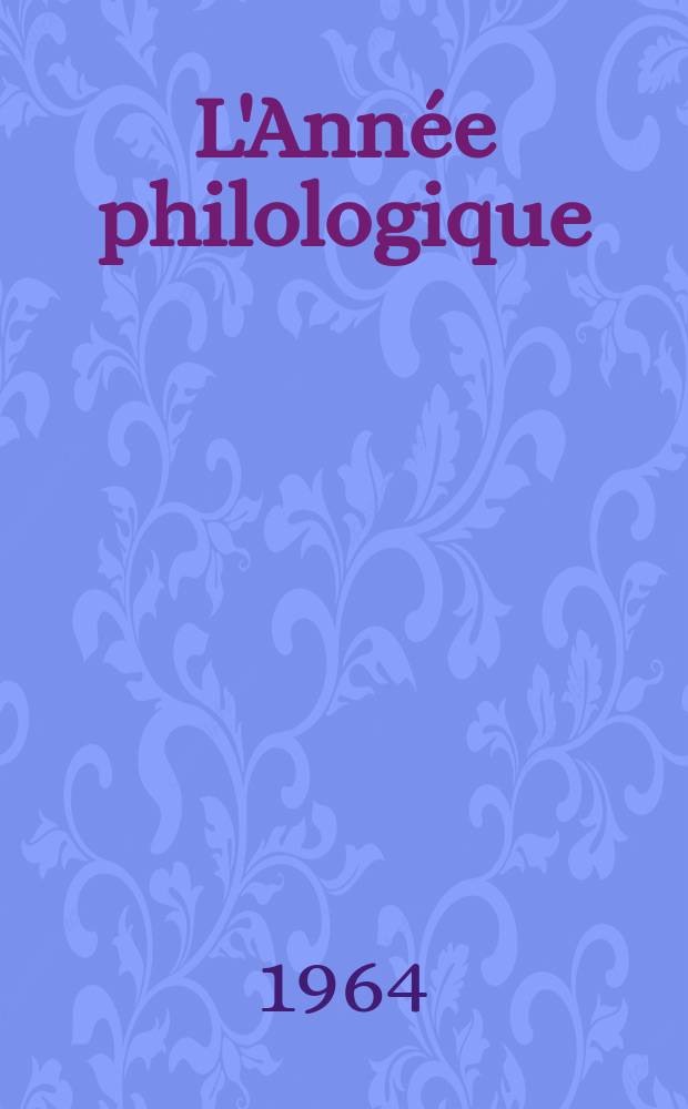 L'Année philologique : Bibliographie critique et analytique de l'antiquité gréco-latine. T.33 : Bibliographie de l'année 1962 et complément des années antérieures