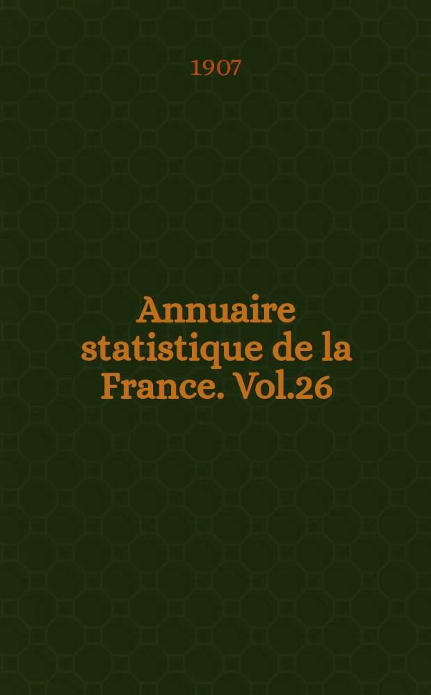 Annuaire statistique de la France. Vol.26 : 1906