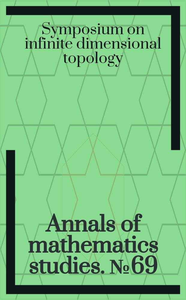 Annals of mathematics studies. №69 : Proceedings of the Symposium on infinite dimensional topology, [Baton Rouge, La. 1967]