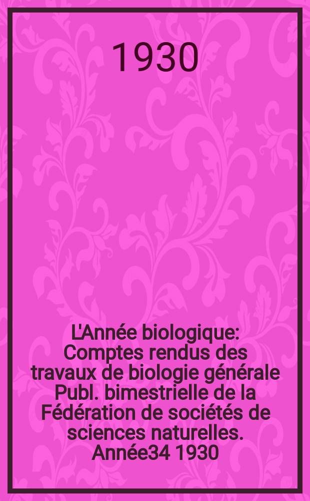 L'Année biologique : Comptes rendus des travaux de biologie générale Publ. bimestrielle de la Fédération de sociétés de sciences naturelles. Année34 1930, T.5 Fasc.1, P.1