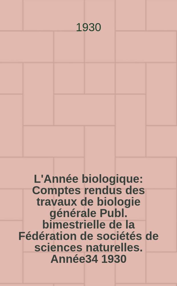 L'Année biologique : Comptes rendus des travaux de biologie générale Publ. bimestrielle de la Fédération de sociétés de sciences naturelles. Année34 1930, T.5 Fasc.6, P.2