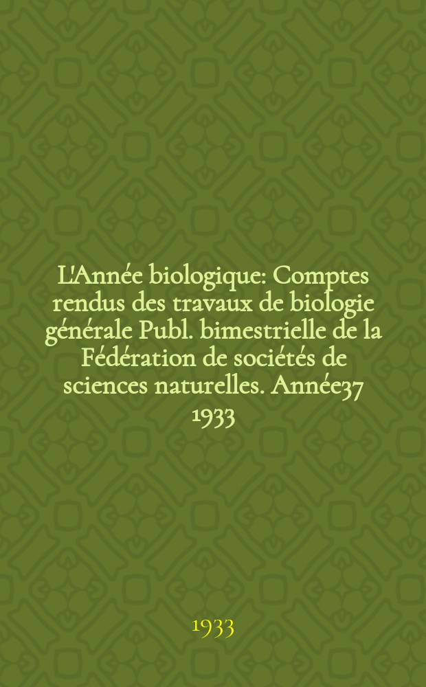 L'Année biologique : Comptes rendus des travaux de biologie générale Publ. bimestrielle de la Fédération de sociétés de sciences naturelles. Année37 1933, T.8 Fasc.3, P.2