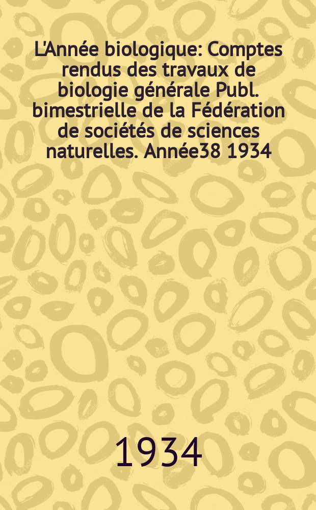 L'Année biologique : Comptes rendus des travaux de biologie générale Publ. bimestrielle de la Fédération de sociétés de sciences naturelles. Année38 1934, T.9 Fasc.3, P.2