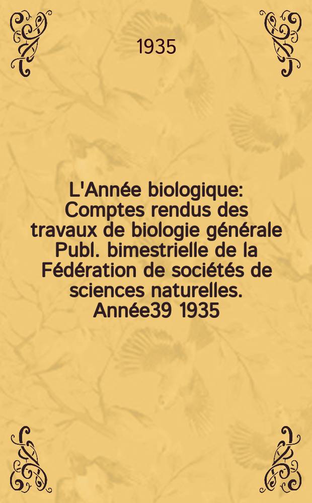 L'Année biologique : Comptes rendus des travaux de biologie générale Publ. bimestrielle de la Fédération de sociétés de sciences naturelles. Année39 1935, T.10 Fasc.3, P.2