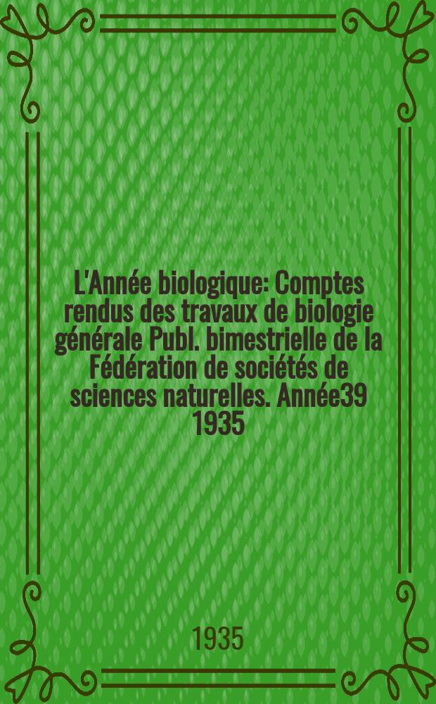 L'Année biologique : Comptes rendus des travaux de biologie générale Publ. bimestrielle de la Fédération de sociétés de sciences naturelles. Année39 1935, T.10 Fasc.5, P.2