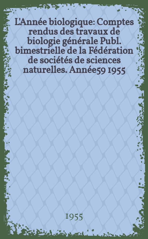 L'Année biologique : Comptes rendus des travaux de biologie générale Publ. bimestrielle de la Fédération de sociétés de sciences naturelles. Année59 1955, T.31, Fasc.7/8