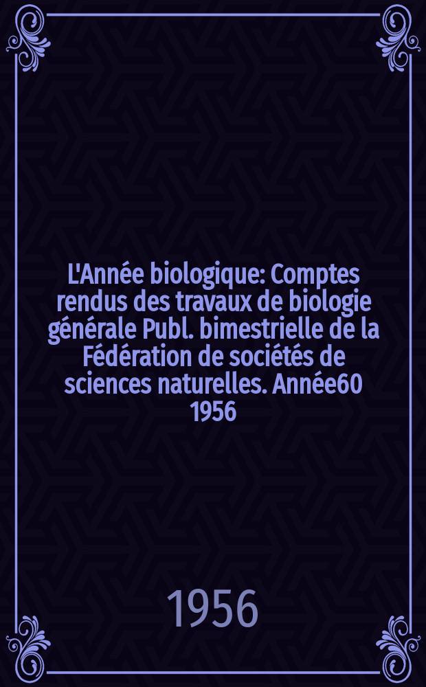 L'Ann&eacute;e biologique : Comptes rendus des travaux de biologie g&eacute;n&eacute;rale Publ. bimestrielle de la F&eacute;d&eacute;ration de soci&eacute;t&eacute;s de sciences naturelles. Ann&eacute;e60 1956, T.32, Fasc.5/6