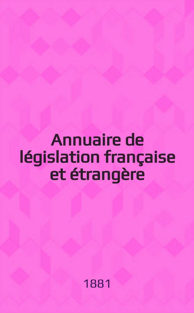 Annuaire de législation française et étrangère : Publ. par le Centre français de droit comparé. Cont. des notices sur l'évolution du droit dans les différents pays. Année10 : 1880