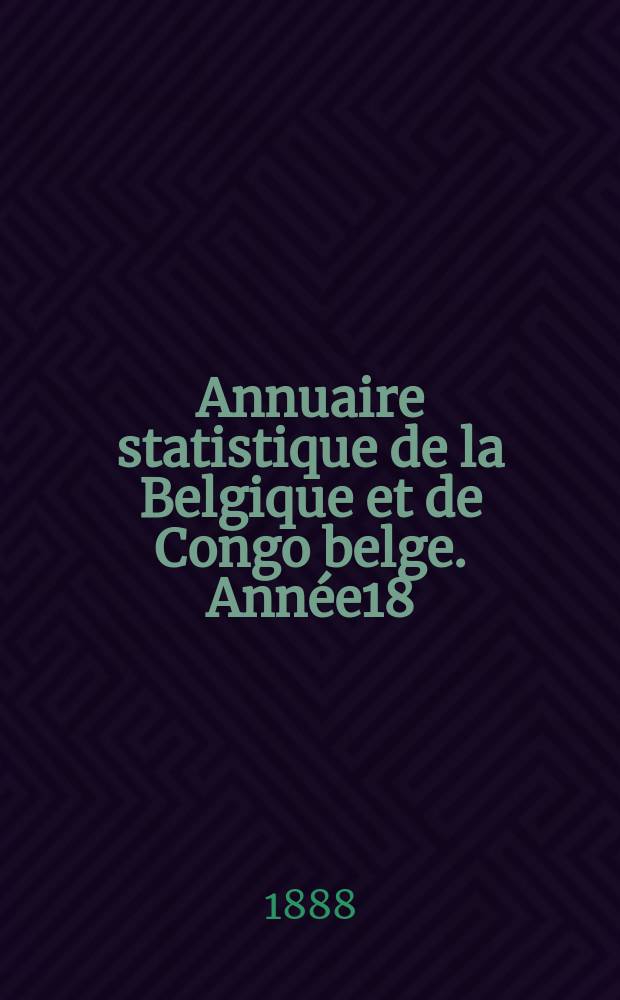 Annuaire statistique de la Belgique et de Congo belge. Année18 : 1887