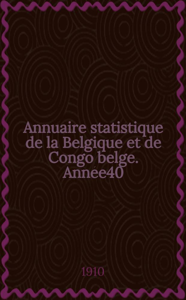 Annuaire statistique de la Belgique et de Congo belge. Année40 : 1909