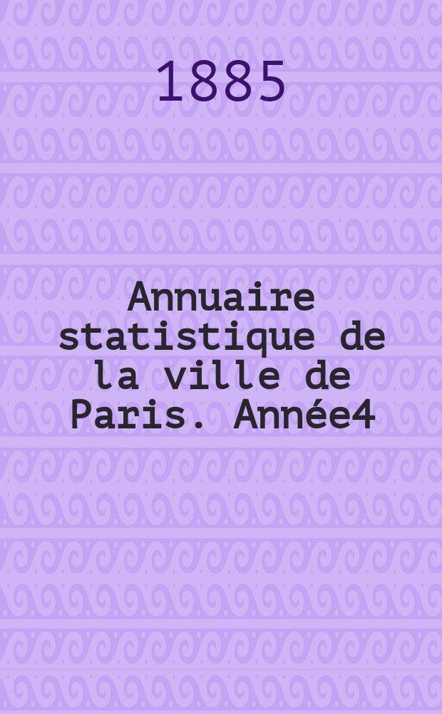 Annuaire statistique de la ville de Paris. Année4 : 1883