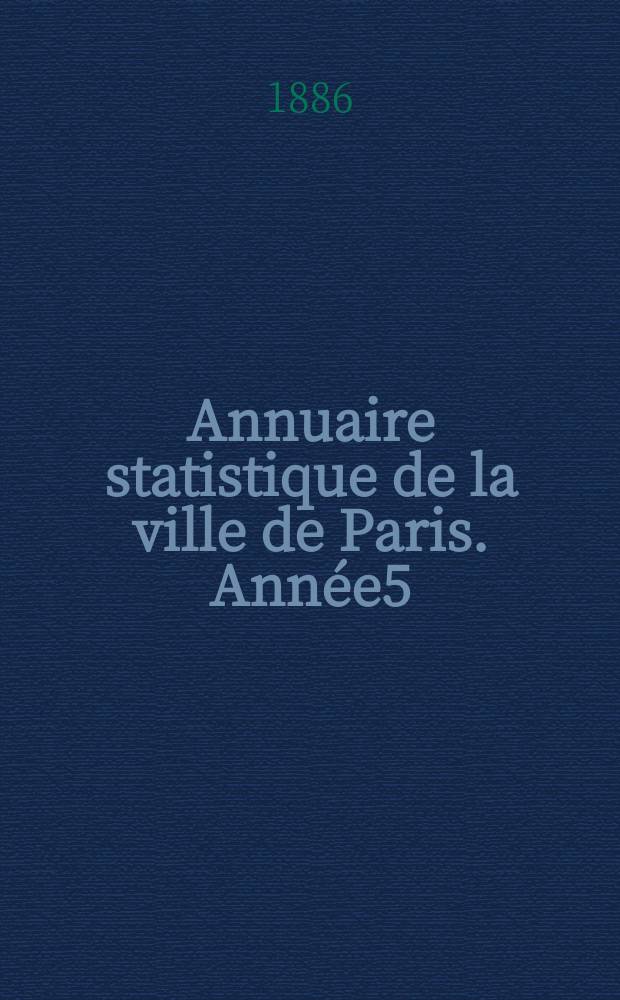 Annuaire statistique de la ville de Paris. Année5 : 1884