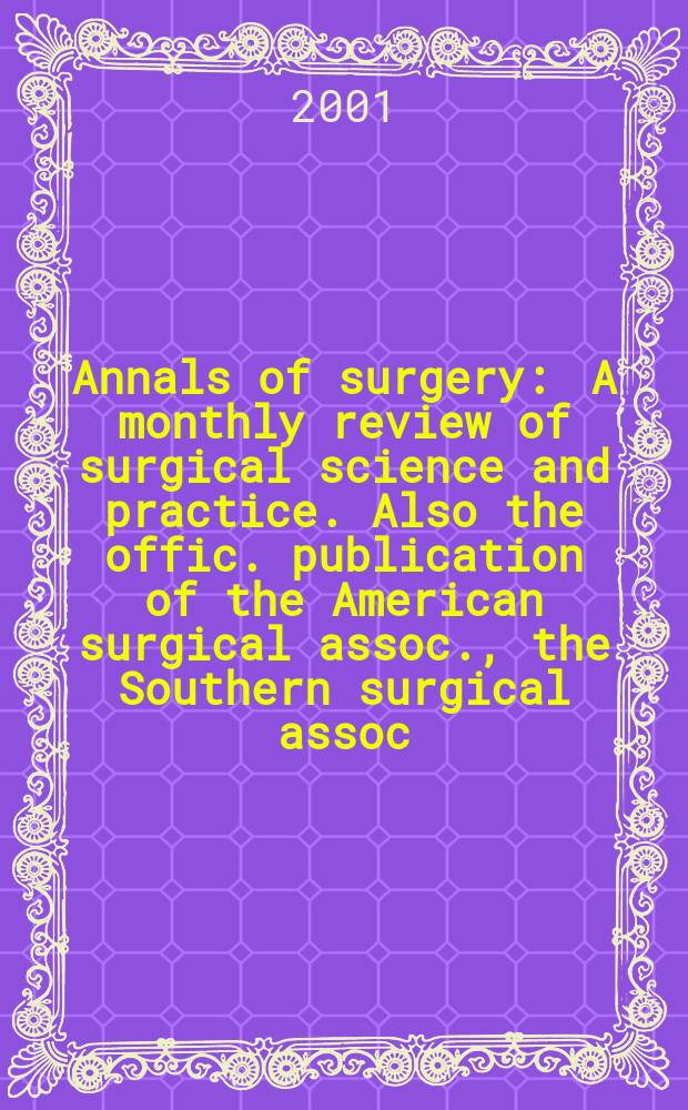 Annals of surgery : A monthly review of surgical science and practice. Also the offic. publication of the American surgical assoc., the Southern surgical assoc., Philadelphia acad. of surgery, New York surgical soc. Vol.234, №1