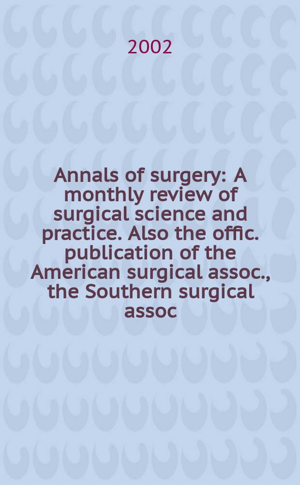 Annals of surgery : A monthly review of surgical science and practice. Also the offic. publication of the American surgical assoc., the Southern surgical assoc., Philadelphia acad. of surgery, New York surgical soc. Vol.235, №6