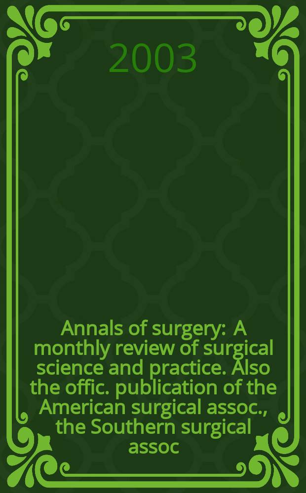 Annals of surgery : A monthly review of surgical science and practice. Also the offic. publication of the American surgical assoc., the Southern surgical assoc., Philadelphia acad. of surgery, New York surgical soc. Vol.237, №3