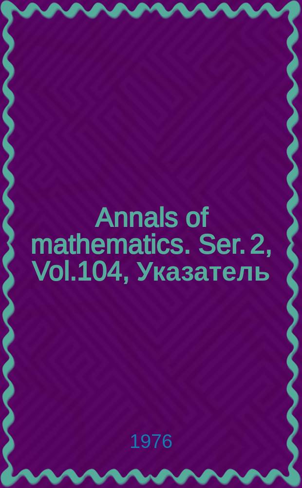 Annals of mathematics. Ser. 2, Vol.104, Указатель