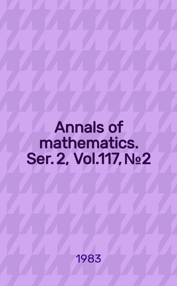 Annals of mathematics. Ser. 2, Vol.117, №2