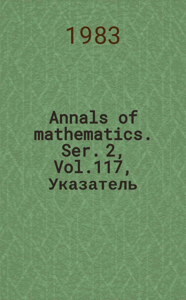 Annals of mathematics. Ser. 2, Vol.117, Указатель