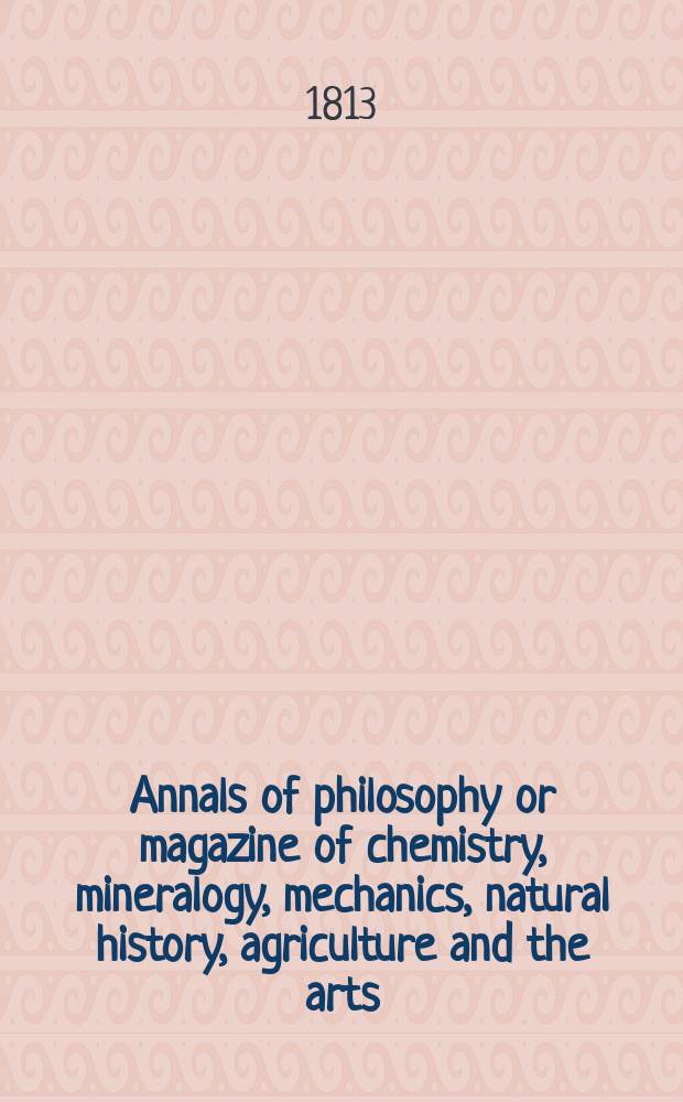 Annals of philosophy or magazine of chemistry, mineralogy, mechanics, natural history, agriculture and the arts