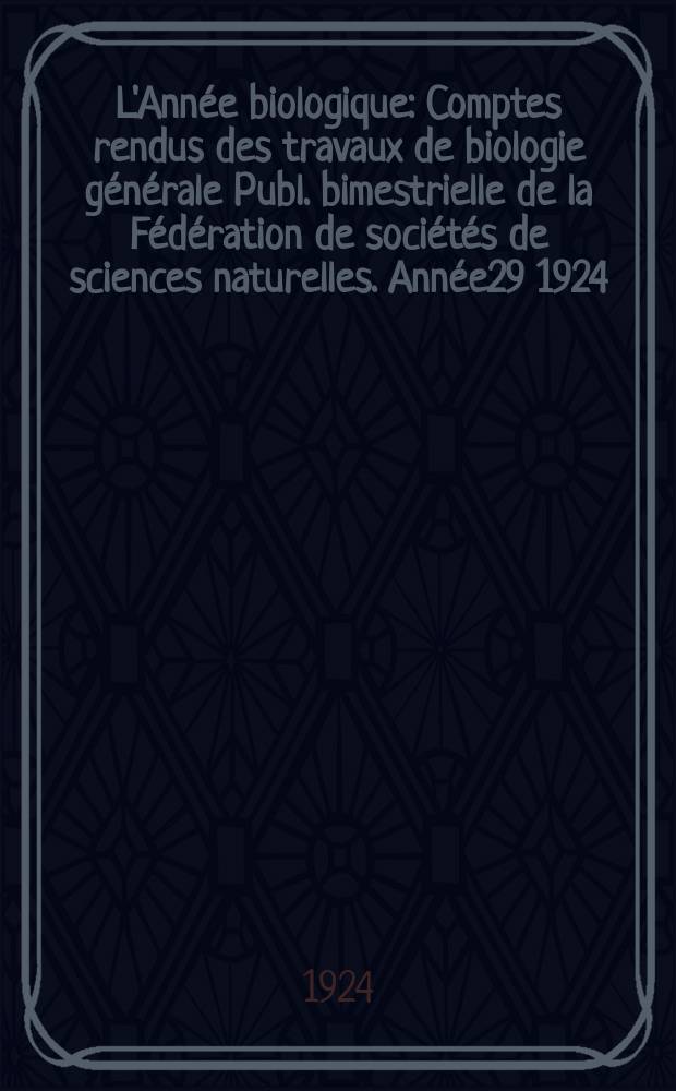 L'Année biologique : Comptes rendus des travaux de biologie générale Publ. bimestrielle de la Fédération de sociétés de sciences naturelles. Année29 1924/1925, T.5 P.2, Fasc.5
