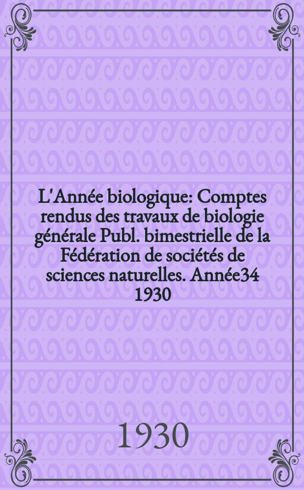 L'Année biologique : Comptes rendus des travaux de biologie générale Publ. bimestrielle de la Fédération de sociétés de sciences naturelles. Année34 1930, T.5 Fasc.3, P.2