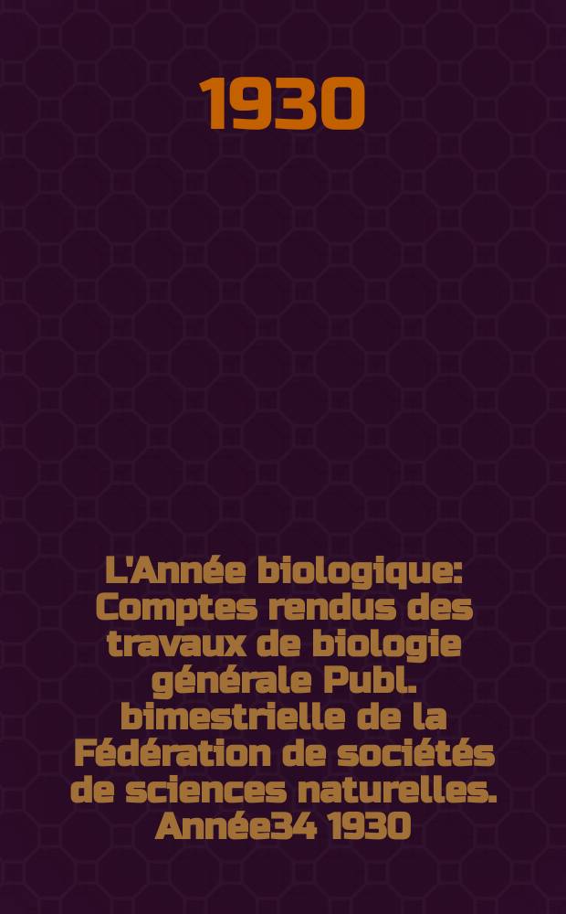 L'Année biologique : Comptes rendus des travaux de biologie générale Publ. bimestrielle de la Fédération de sociétés de sciences naturelles. Année34 1930, T.5 Fasc.5, P.2
