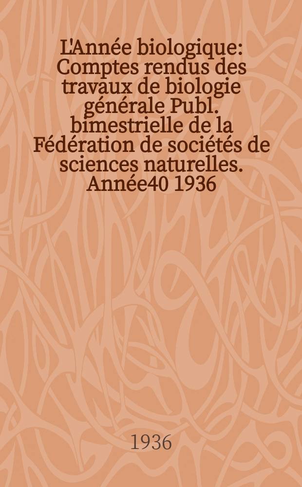 L'Année biologique : Comptes rendus des travaux de biologie générale Publ. bimestrielle de la Fédération de sociétés de sciences naturelles. Année40 1936, T.11 Fasc.1, P.2