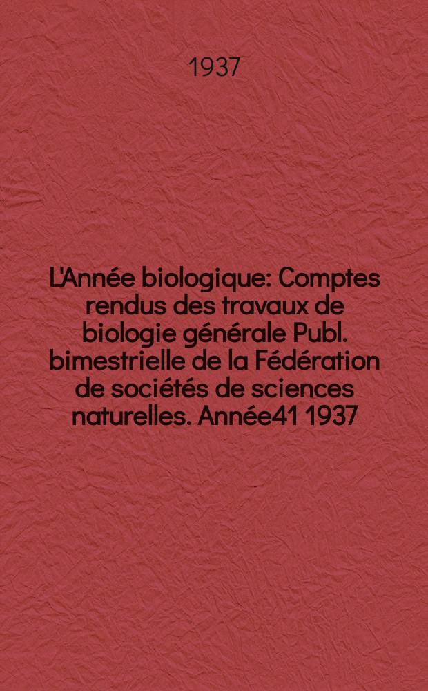 L'Année biologique : Comptes rendus des travaux de biologie générale Publ. bimestrielle de la Fédération de sociétés de sciences naturelles. Année41 1937, T.12 Fasc.6, P.1