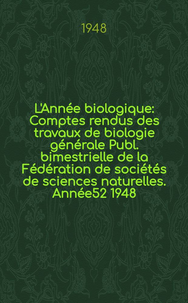L'Année biologique : Comptes rendus des travaux de biologie générale Publ. bimestrielle de la Fédération de sociétés de sciences naturelles. Année52 1948, T.24, Fasc.6