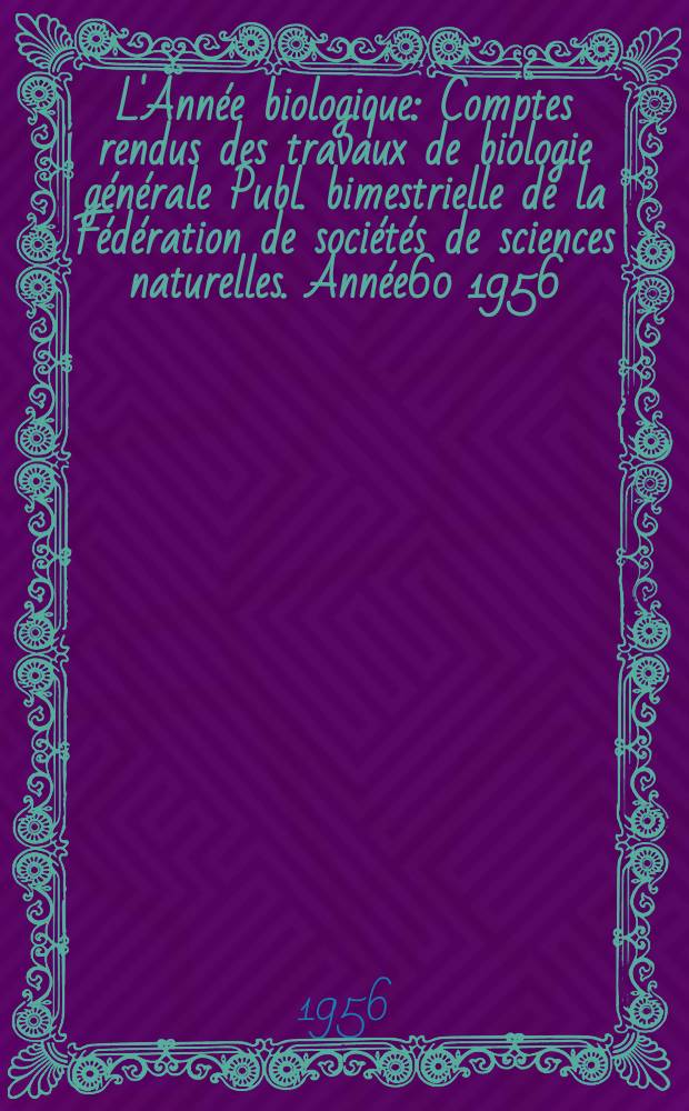 L'Année biologique : Comptes rendus des travaux de biologie générale Publ. bimestrielle de la Fédération de sociétés de sciences naturelles. Année60 1956, T.32, Fasc.1/2