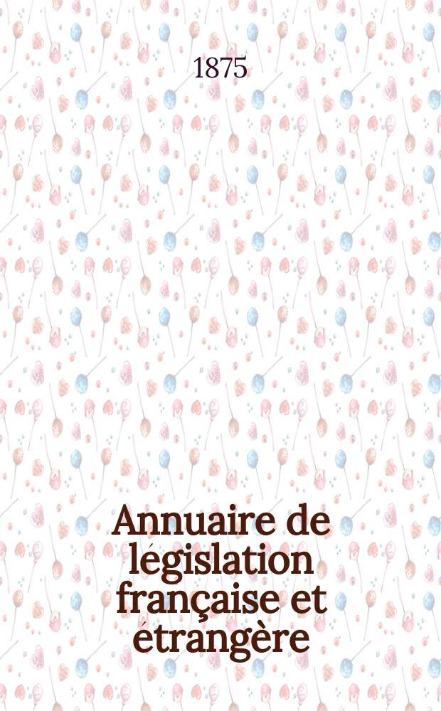 Annuaire de législation française et étrangère : Publ. par le Centre français de droit comparé. Cont. des notices sur l'évolution du droit dans les différents pays. Année4 : 1874