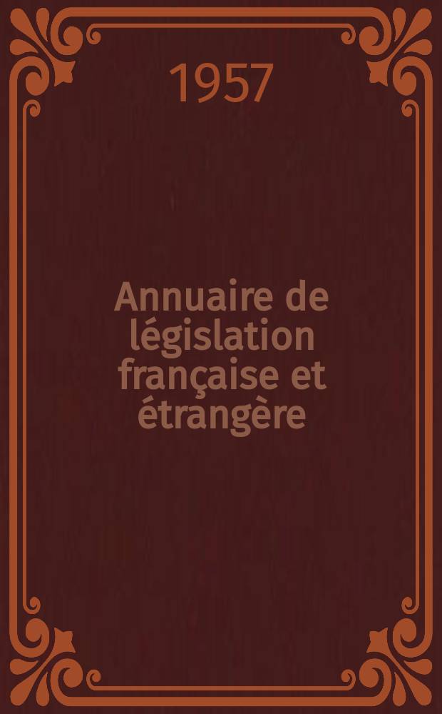 Annuaire de l&eacute;gislation fran&ccedil;aise et &eacute;trang&egrave;re : Publ. par le Centre fran&ccedil;ais de droit compar&eacute;. Cont. des notices sur l'&eacute;volution du droit dans les diff&eacute;rents pays. 1956