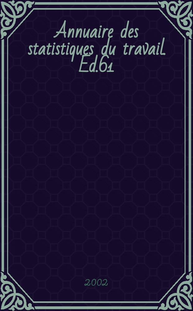 Annuaire des statistiques du travail. Ed.61