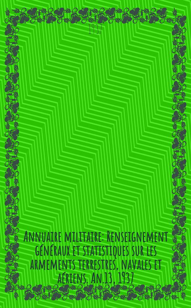 Annuaire militaire : Renseignement généraux et statistiques sur les armements terrestres, navales et aériens. An.13, 1937
