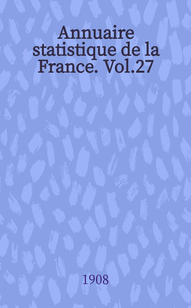 Annuaire statistique de la France. Vol.27 : 1907
