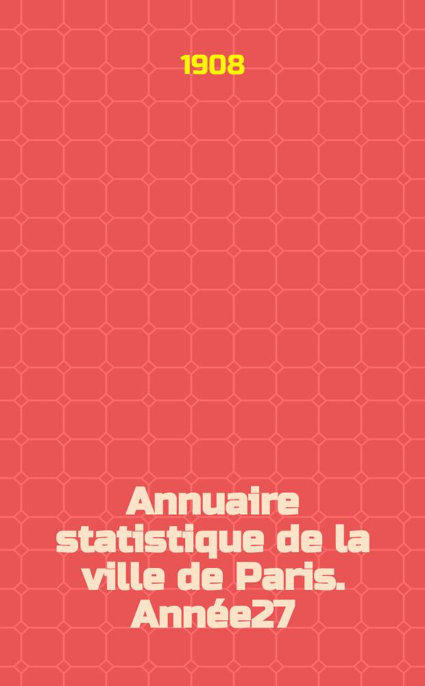 Annuaire statistique de la ville de Paris. Année27 : 1906