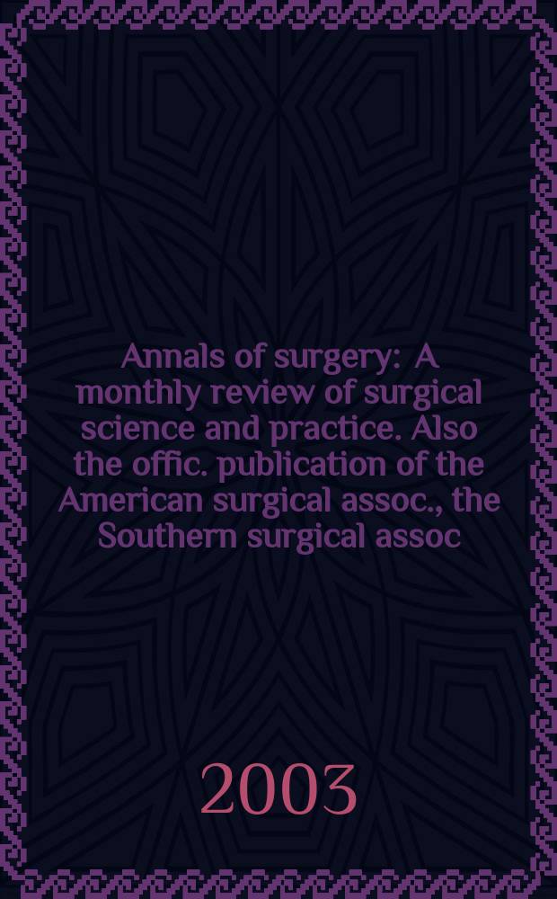 Annals of surgery : A monthly review of surgical science and practice. Also the offic. publication of the American surgical assoc., the Southern surgical assoc., Philadelphia acad. of surgery, New York surgical soc. Vol.238, №2