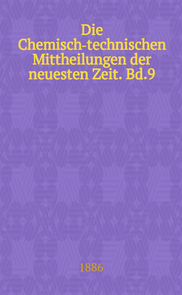 Die Chemisch-technischen Mittheilungen der neuesten Zeit. Bd.9(37) 1886, H.5