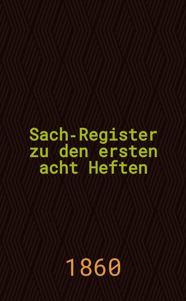 Sach-Register zu den ersten acht Heften : Die Jahre 1846 bis 1859 enthaltend