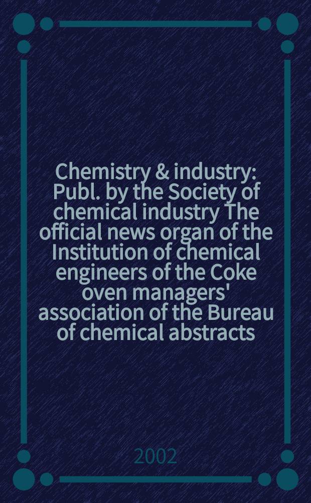 Chemistry & industry : Publ. by the Society of chemical industry The official news organ of the Institution of chemical engineers of the Coke oven managers' association of the Bureau of chemical abstracts. 2002, №15