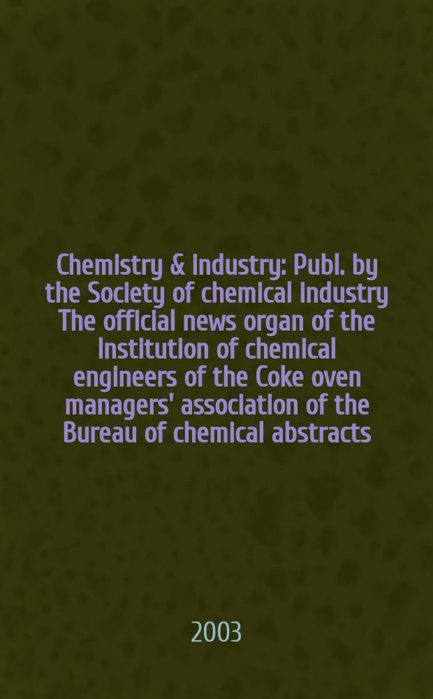 Chemistry & industry : Publ. by the Society of chemical industry The official news organ of the Institution of chemical engineers of the Coke oven managers' association of the Bureau of chemical abstracts. 2003, №1