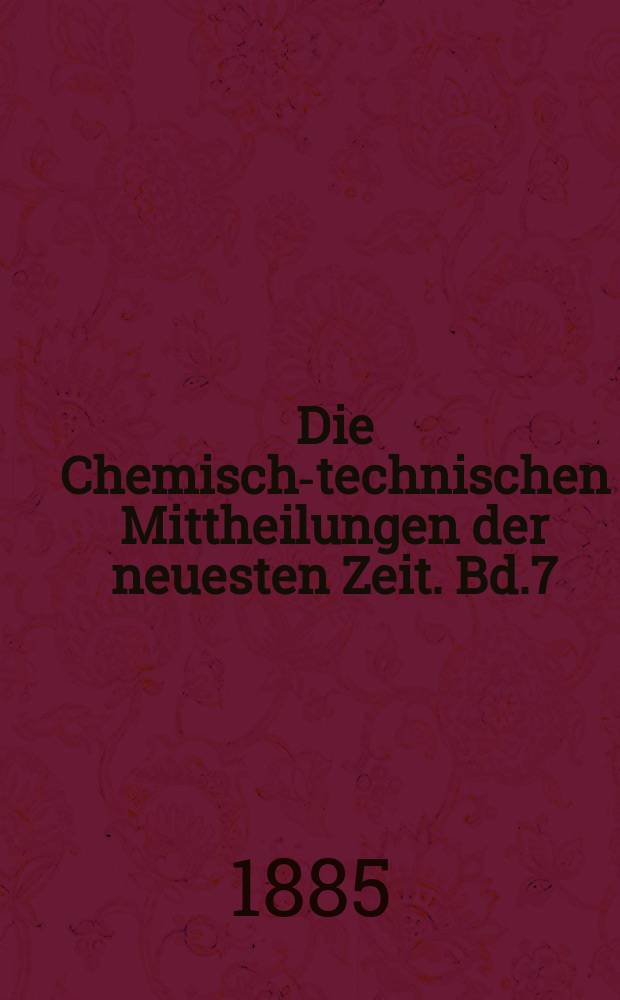 Die Chemisch-technischen Mittheilungen der neuesten Zeit. Bd.7(35) 1885, H.4