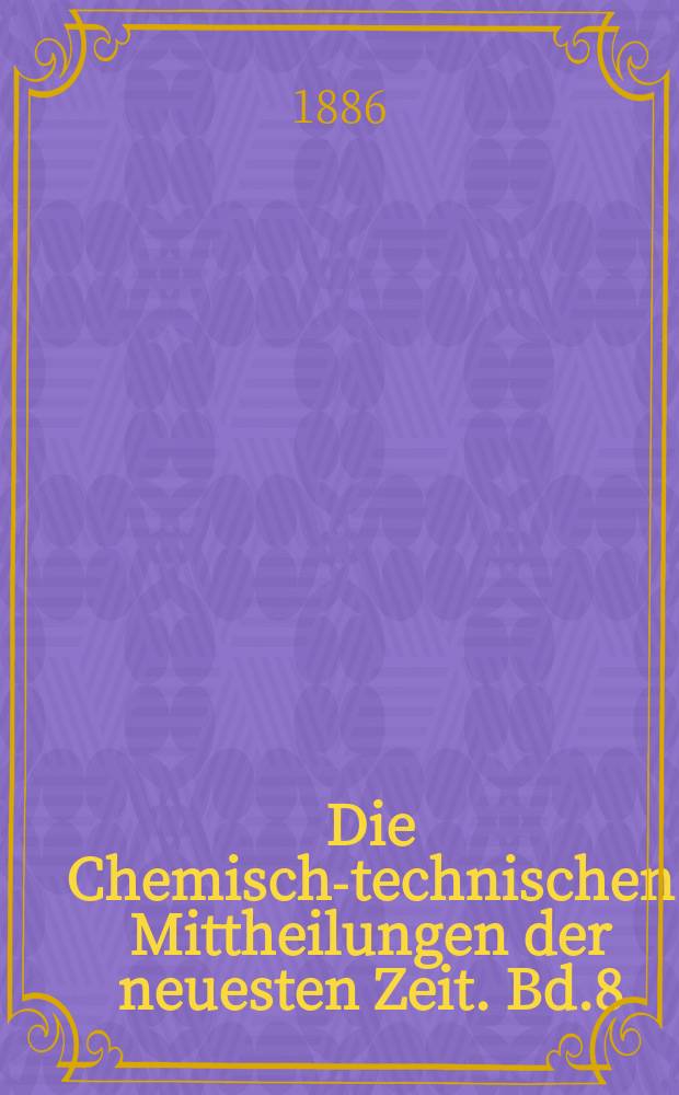 Die Chemisch-technischen Mittheilungen der neuesten Zeit. Bd.8(36) 1885/1886, H.4