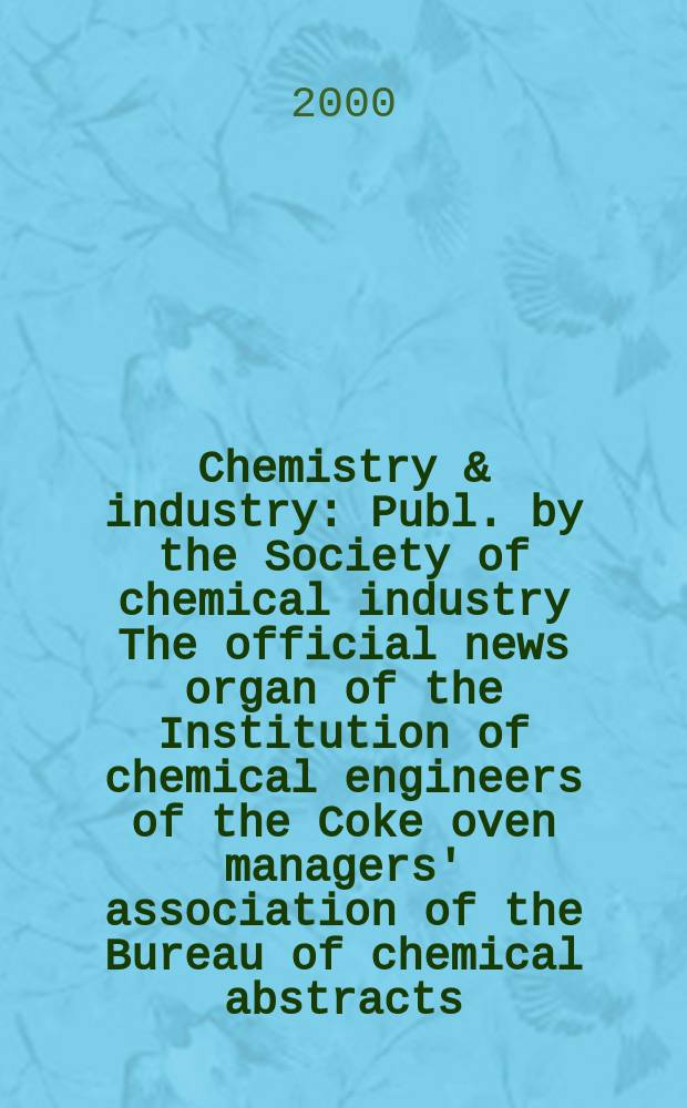 Chemistry & industry : Publ. by the Society of chemical industry The official news organ of the Institution of chemical engineers of the Coke oven managers' association of the Bureau of chemical abstracts. 2000, №4