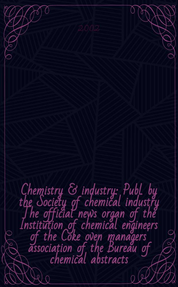 Chemistry & industry : Publ. by the Society of chemical industry The official news organ of the Institution of chemical engineers of the Coke oven managers' association of the Bureau of chemical abstracts. 2002, №19